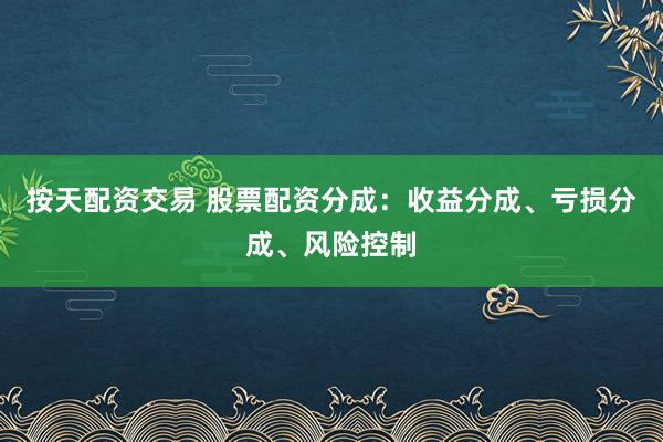 按天配资交易 股票配资分成：收益分成、亏损分成、风险控制