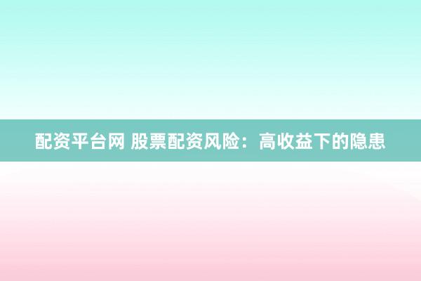 配资平台网 股票配资风险：高收益下的隐患