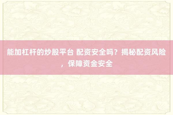 能加杠杆的炒股平台 配资安全吗？揭秘配资风险，保障资金安全