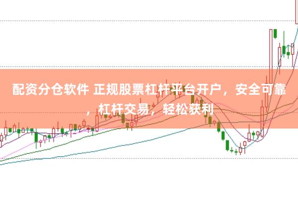配资分仓软件 正规股票杠杆平台开户，安全可靠，杠杆交易，轻松获利