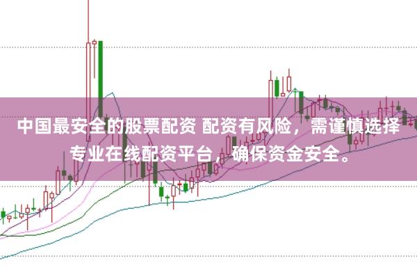 中国最安全的股票配资 配资有风险，需谨慎选择专业在线配资平台，确保资金安全。