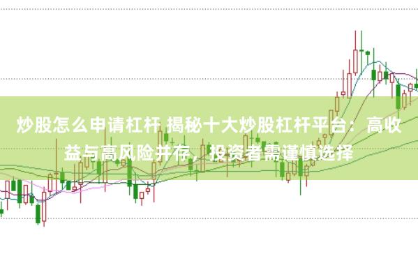 炒股怎么申请杠杆 揭秘十大炒股杠杆平台：高收益与高风险并存，投资者需谨慎选择