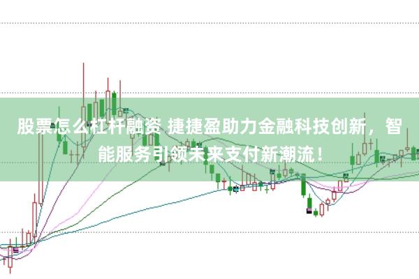 股票怎么杠杆融资 捷捷盈助力金融科技创新，智能服务引领未来支付新潮流！