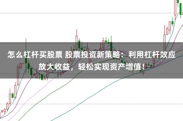 怎么杠杆买股票 股票投资新策略：利用杠杆效应放大收益，轻松实现资产增值！