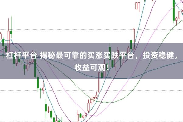 杠杆平台 揭秘最可靠的买涨买跌平台，投资稳健，收益可观！