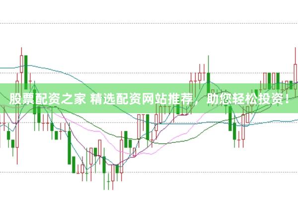 股票配资之家 精选配资网站推荐，助您轻松投资！
