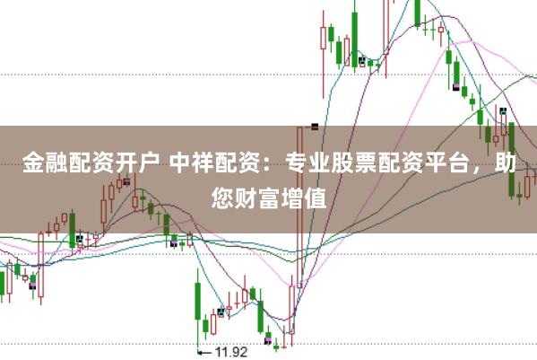 金融配资开户 中祥配资：专业股票配资平台，助您财富增值