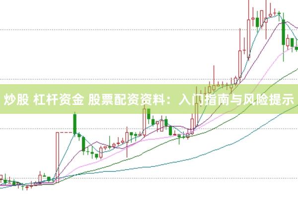 炒股 杠杆资金 股票配资资料：入门指南与风险提示