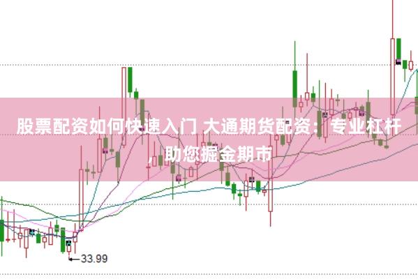 股票配资如何快速入门 大通期货配资：专业杠杆，助您掘金期市