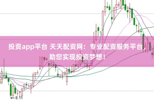 投资app平台 天天配资网：专业配资服务平台，助您实现投资梦想！