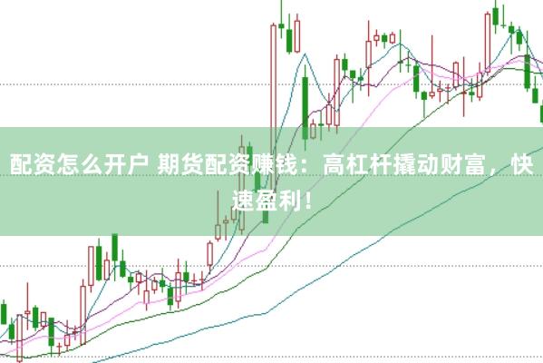 配资怎么开户 期货配资赚钱：高杠杆撬动财富，快速盈利！