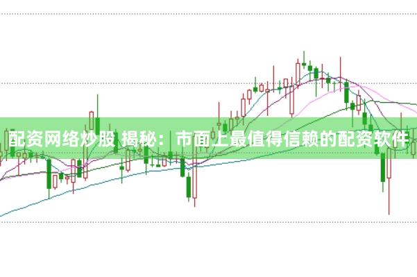 配资网络炒股 揭秘：市面上最值得信赖的配资软件