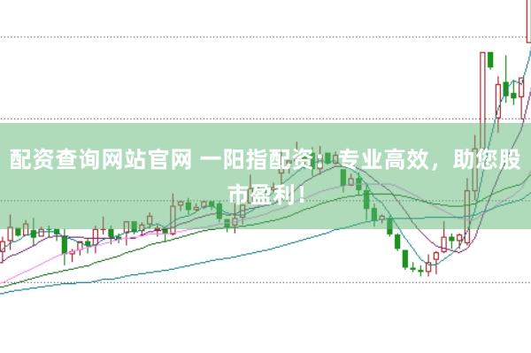 配资查询网站官网 一阳指配资：专业高效，助您股市盈利！