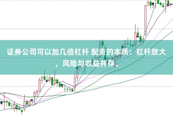 证券公司可以加几倍杠杆 配资的本质：杠杆放大，风险与收益并存。