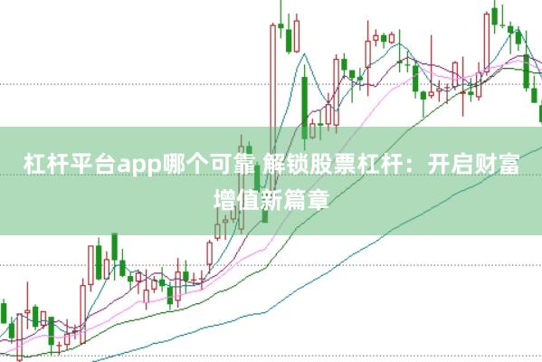 杠杆平台app哪个可靠 解锁股票杠杆：开启财富增值新篇章