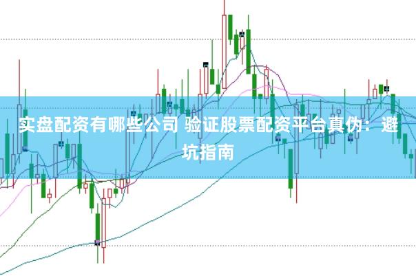 实盘配资有哪些公司 验证股票配资平台真伪：避坑指南