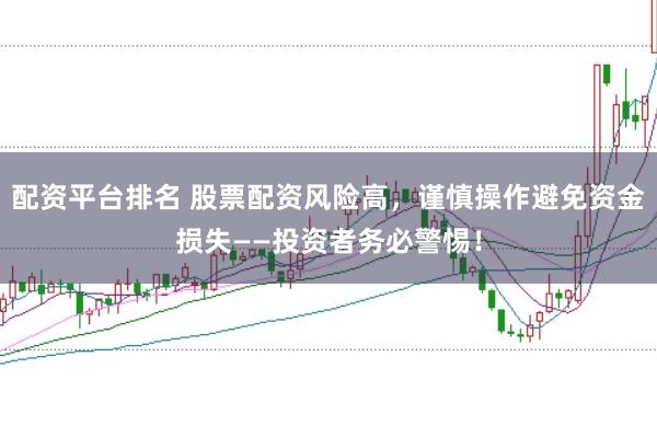 配资平台排名 股票配资风险高，谨慎操作避免资金损失——投资者务必警惕！
