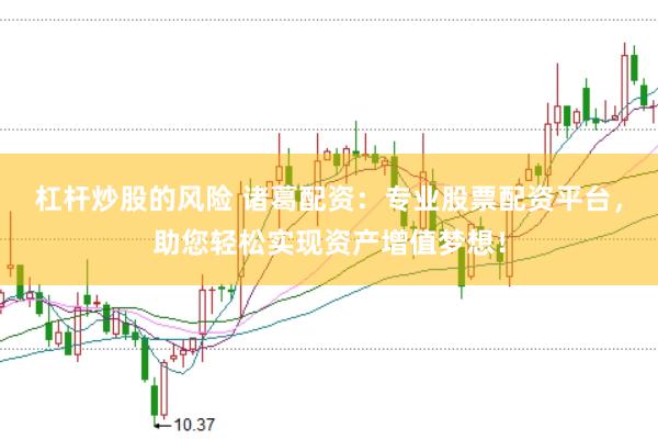 杠杆炒股的风险 诸葛配资：专业股票配资平台，助您轻松实现资产增值梦想！