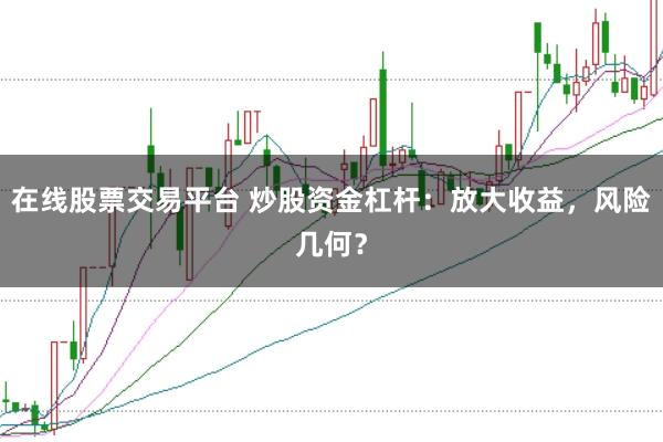 在线股票交易平台 炒股资金杠杆：放大收益，风险几何？