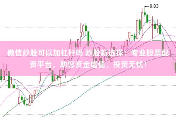 微信炒股可以加杠杆吗 炒股新选择：专业股票配资平台，助您资金增值，投资无忧！