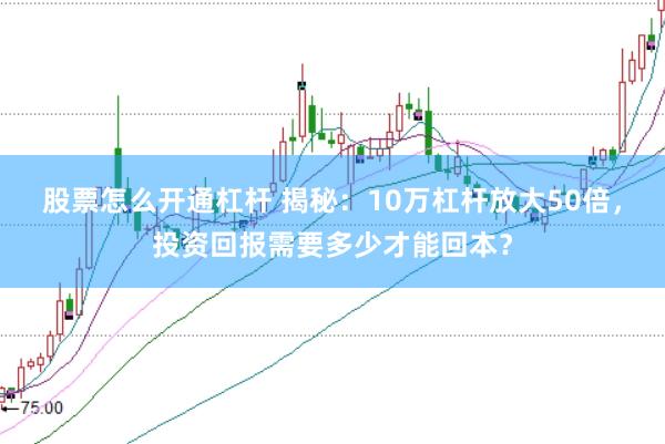 股票怎么开通杠杆 揭秘：10万杠杆放大50倍，投资回报需要多少才能回本？