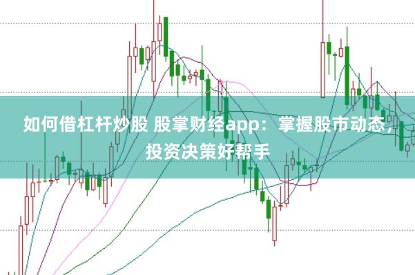 如何借杠杆炒股 股掌财经app：掌握股市动态，投资决策好帮手