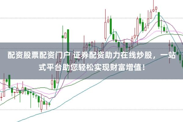 配资股票配资门户 证券配资助力在线炒股，一站式平台助您轻松实现财富增值！