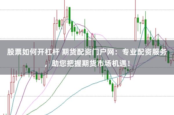 股票如何开杠杆 期货配资门户网：专业配资服务，助您把握期货市场机遇！