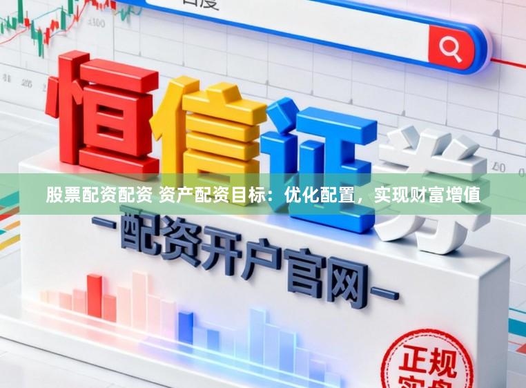 股票配资配资 资产配资目标：优化配置，实现财富增值