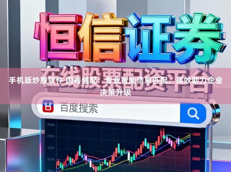 手机版炒股软件 国睿信配：专业智能信息匹配，高效助力企业决策升级
