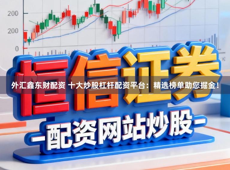 外汇鑫东财配资 十大炒股杠杆配资平台：精选榜单助您掘金！