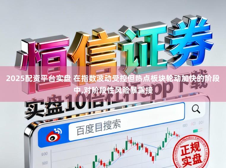 2025配资平台实盘 在指数波动受控但热点板块轮动加快的阶段中,对阶段性风险暴露接