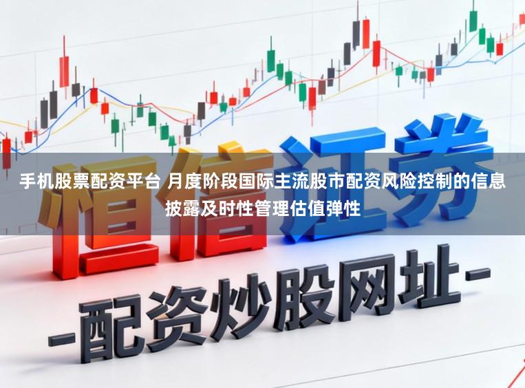 手机股票配资平台 月度阶段国际主流股市配资风险控制的信息披露及时性管理估值弹性