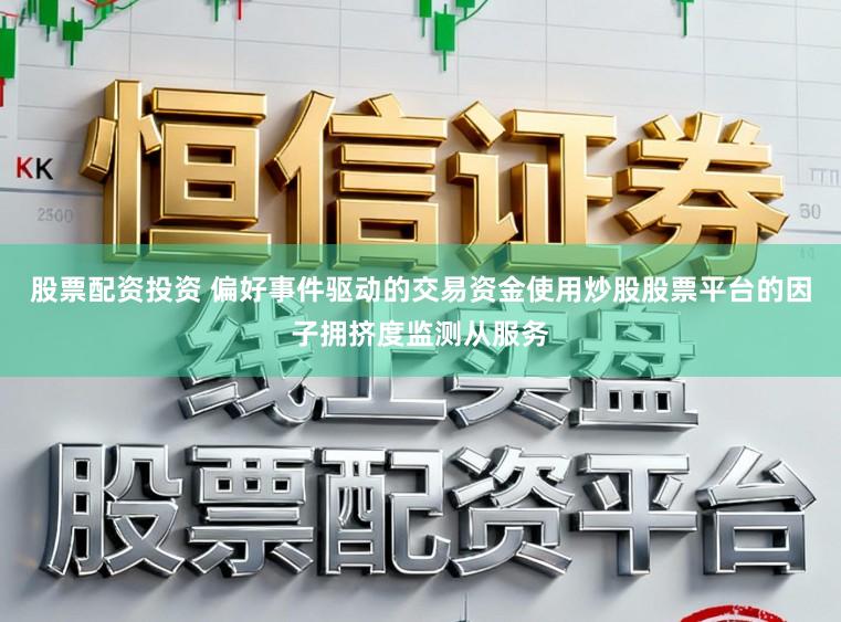 股票配资投资 偏好事件驱动的交易资金使用炒股股票平台的因子拥挤度监测从服务