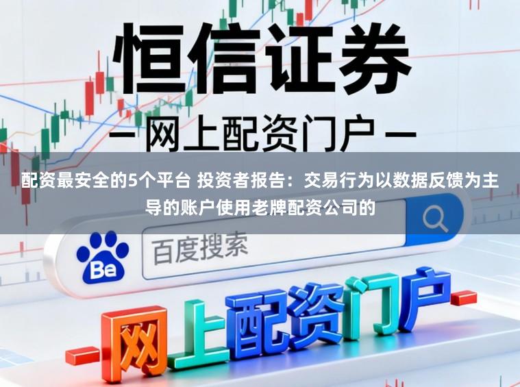 配资最安全的5个平台 投资者报告：交易行为以数据反馈为主导的账户使用老牌配资公司的