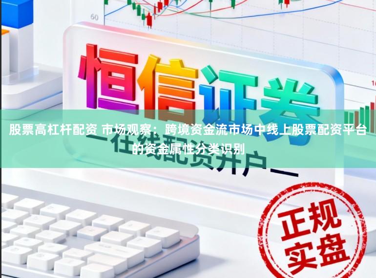 股票高杠杆配资 市场观察：跨境资金流市场中线上股票配资平台的资金属性分类识别