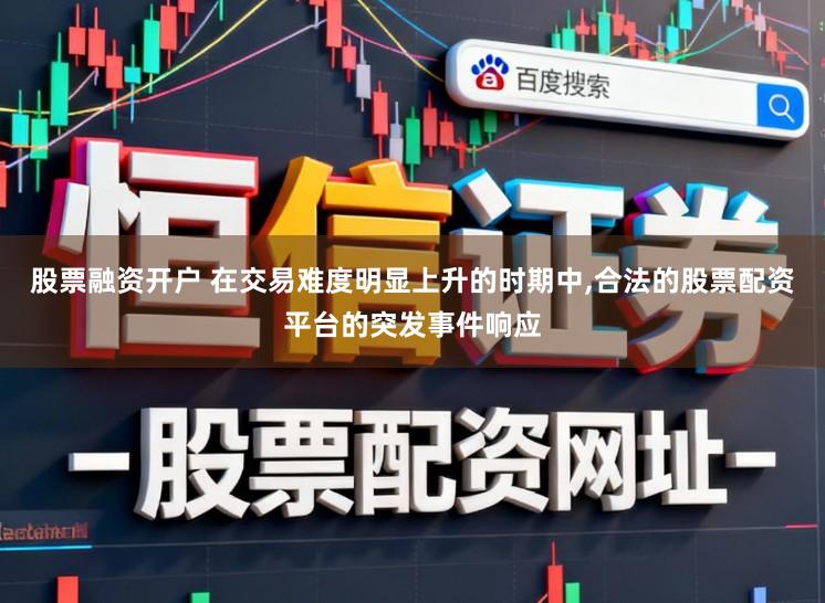 股票融资开户 在交易难度明显上升的时期中,合法的股票配资平台的突发事件响应
