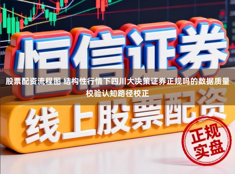 股票配资流程图 结构性行情下四川大决策证券正规吗的数据质量校验认知路径校正