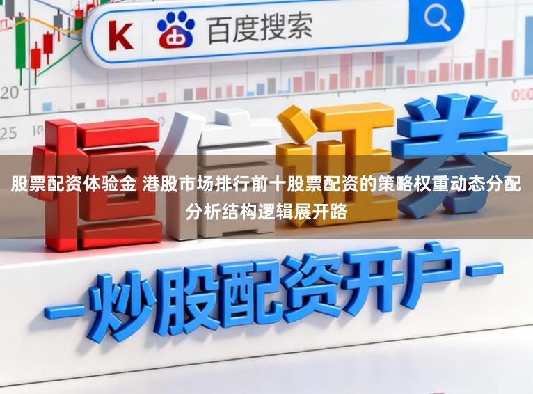 股票配资体验金 港股市场排行前十股票配资的策略权重动态分配分析结构逻辑展开路