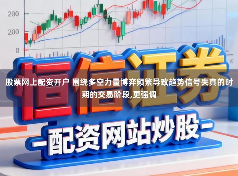 股票网上配资开户 围绕多空力量博弈频繁导致趋势信号失真的时期的交易阶段,更强调
