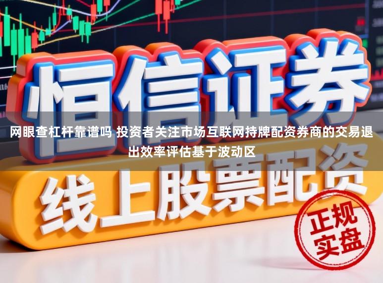 网眼查杠杆靠谱吗 投资者关注市场互联网持牌配资券商的交易退出效率评估基于波动区