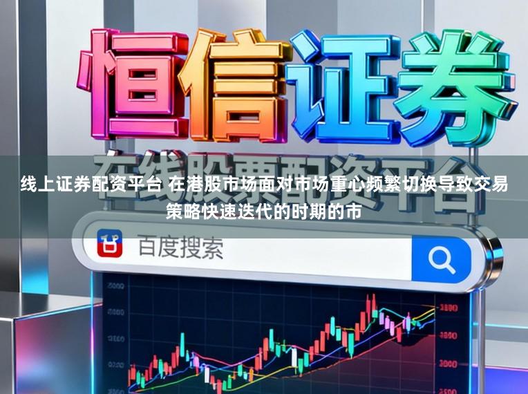 线上证券配资平台 在港股市场面对市场重心频繁切换导致交易策略快速迭代的时期的市