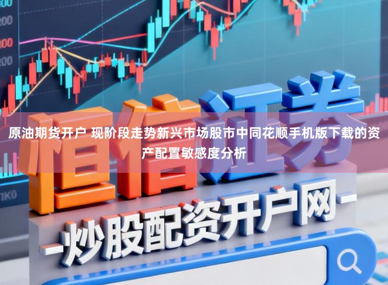 原油期货开户 现阶段走势新兴市场股市中同花顺手机版下载的资产配置敏感度分析