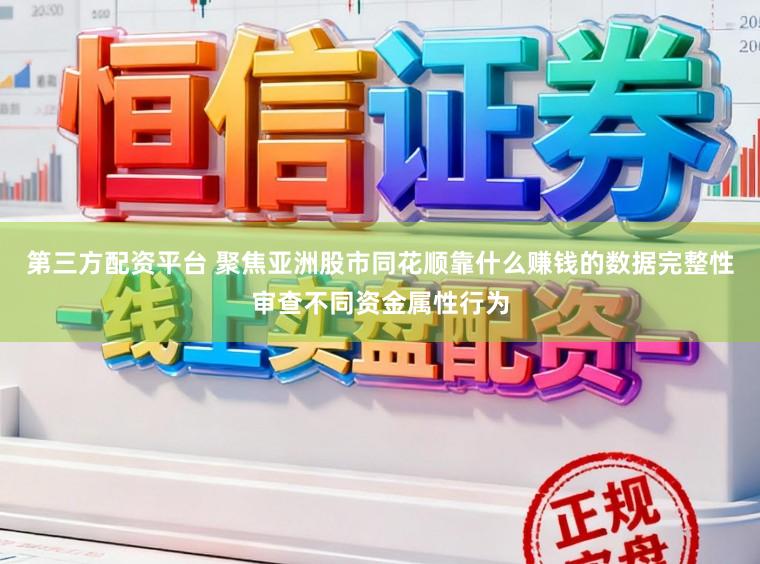 第三方配资平台 聚焦亚洲股市同花顺靠什么赚钱的数据完整性审查不同资金属性行为