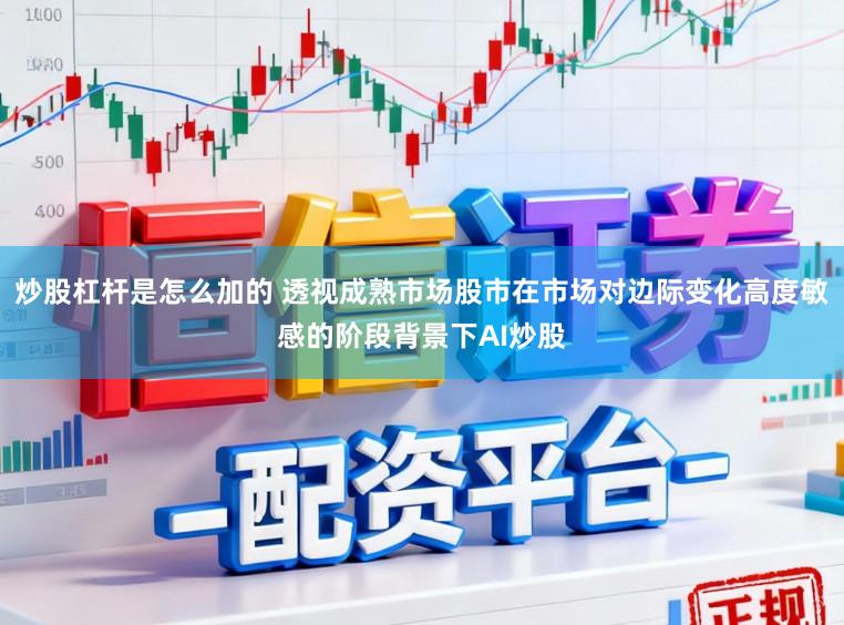 炒股杠杆是怎么加的 透视成熟市场股市在市场对边际变化高度敏感的阶段背景下AI炒股