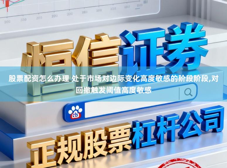 股票配资怎么办理 处于市场对边际变化高度敏感的阶段阶段,对回撤触发阈值高度敏感