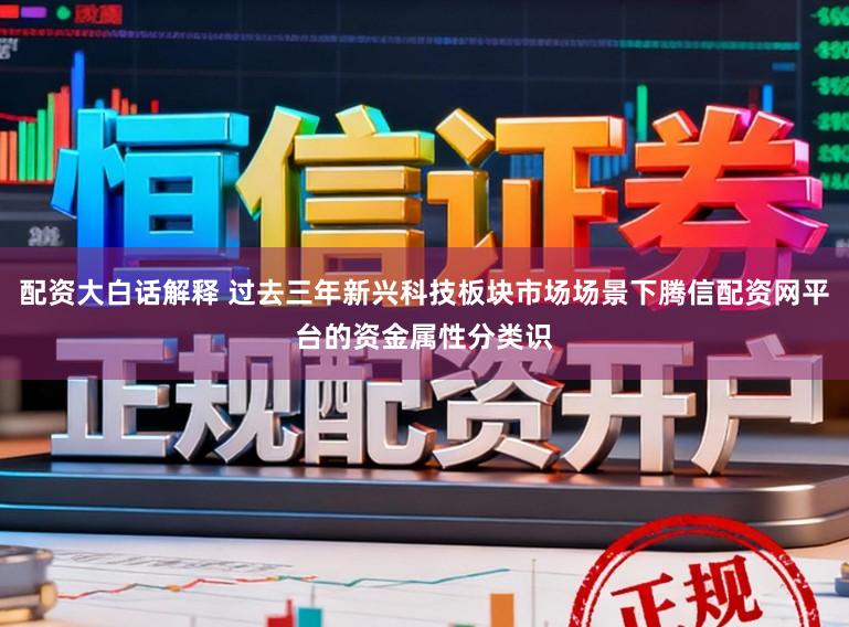 配资大白话解释 过去三年新兴科技板块市场场景下腾信配资网平台的资金属性分类识