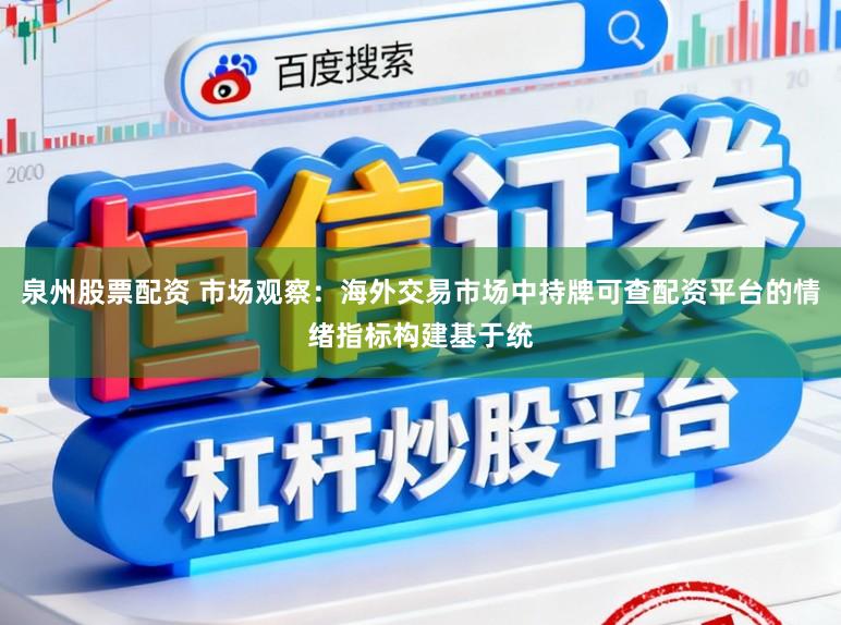 泉州股票配资 市场观察：海外交易市场中持牌可查配资平台的情绪指标构建基于统