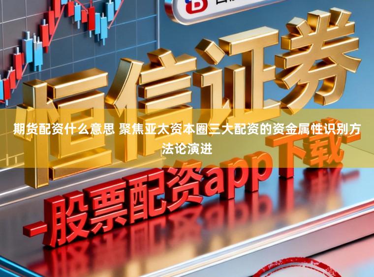 期货配资什么意思 聚焦亚太资本圈三大配资的资金属性识别方法论演进