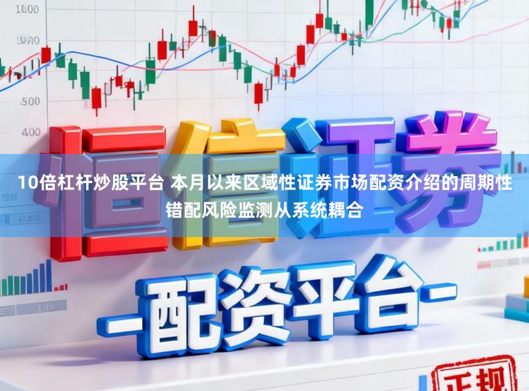 10倍杠杆炒股平台 本月以来区域性证券市场配资介绍的周期性错配风险监测从系统耦合